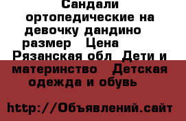 Сандали ортопедические на девочку дандино 28 размер › Цена ­ 500 - Рязанская обл. Дети и материнство » Детская одежда и обувь   